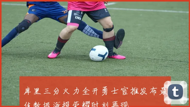 库里三分火力全开勇士官推发布最佳数据海报荣耀时刻再现