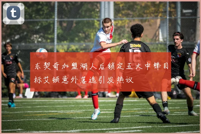 东契奇加盟湖人后锁定五大中锋目标艾顿意外落选引发热议