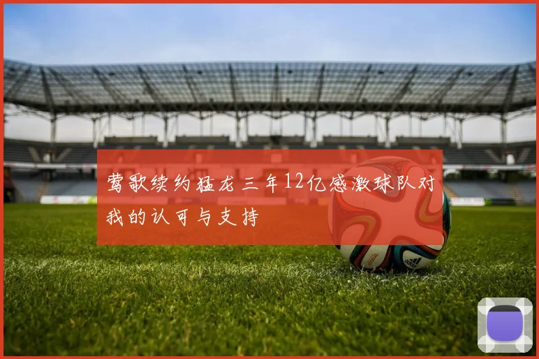 莺歌续约猛龙三年12亿感激球队对我的认可与支持
