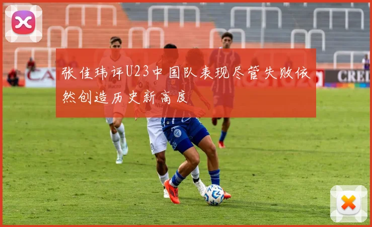 张佳玮评U23中国队表现尽管失败依然创造历史新高度