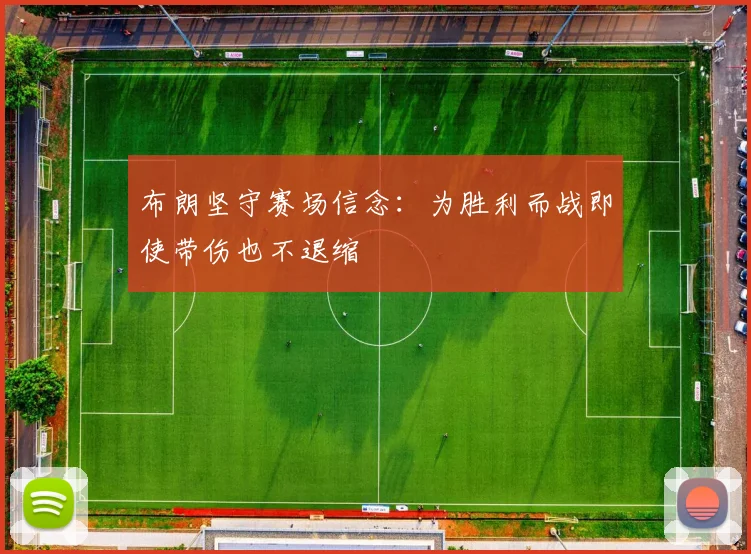 布朗坚守赛场信念：为胜利而战即使带伤也不退缩