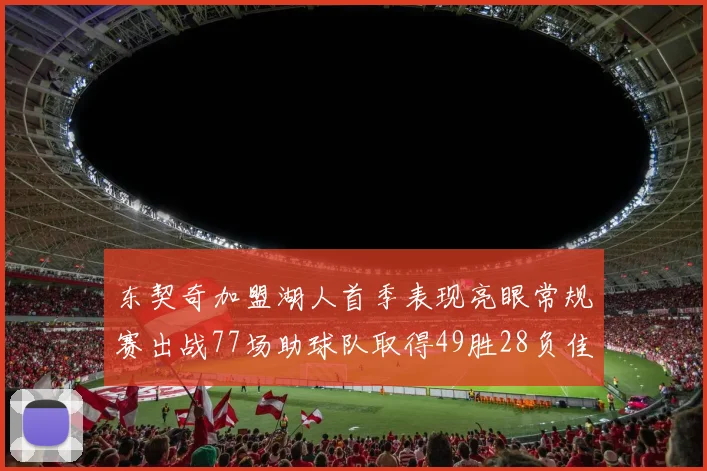 东契奇加盟湖人首季表现亮眼常规赛出战77场助球队取得49胜28负佳绩