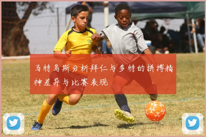 马特乌斯分析拜仁与多特的拼搏精神差异与比赛表现