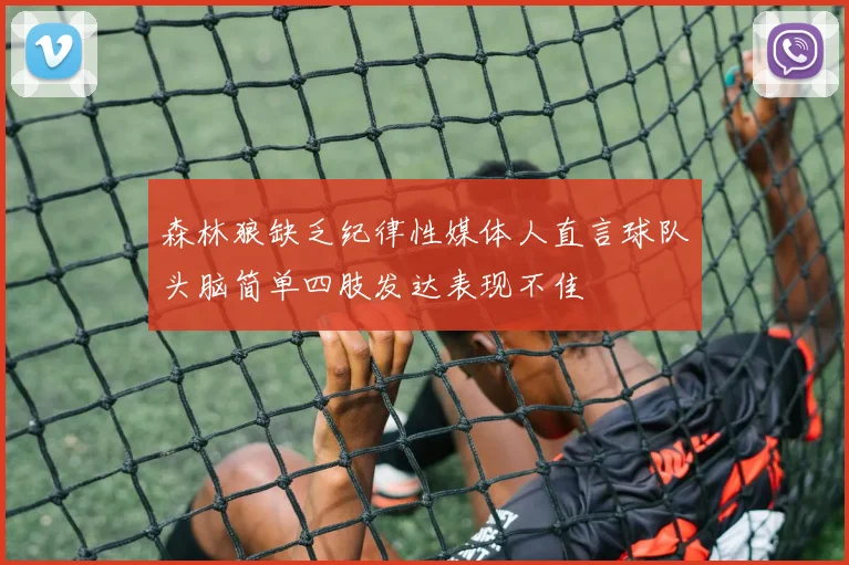森林狼缺乏纪律性媒体人直言球队头脑简单四肢发达表现不佳