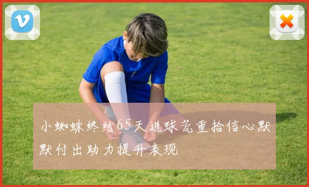 小蜘蛛终结65天进球荒重拾信心默默付出助力提升表现