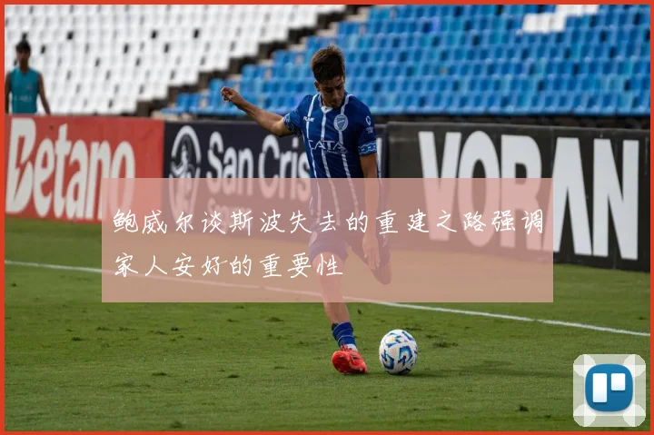 鲍威尔谈斯波失去的重建之路强调家人安好的重要性