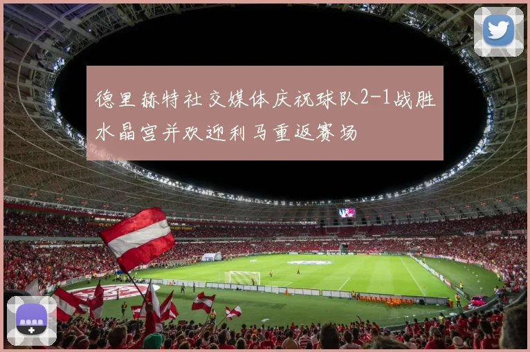 德里赫特社交媒体庆祝球队2-1战胜水晶宫并欢迎利马重返赛场